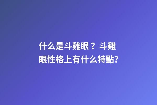 什么是斗雞眼？斗雞眼性格上有什么特點？